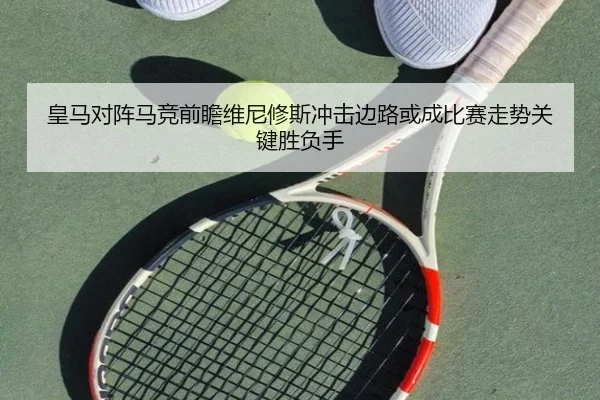皇马对阵马竞前瞻维尼修斯冲击边路或成比赛走势关键胜负手